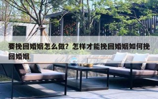 要挽回婚姻怎么做？怎樣才能挽回婚姻如何挽回婚姻