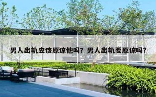 男人出軌應該原諒他嗎？男人出軌要原諒嗎?