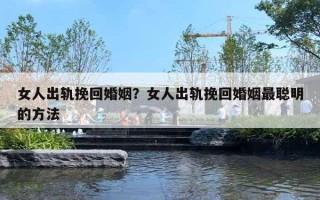 女人出軌挽回婚姻？女人出軌挽回婚姻最聰明的方法