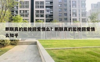 斷聯(lián)真的能挽回愛情么？斷聯(lián)真的能挽回愛情么知乎