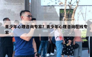 青少年心理咨詢專家？青少年心理咨詢?cè)诰€專家