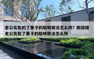 老公出軌的了妻子的聰明做法怎么樣？剛結(jié)婚老公出軌了妻子的聰明做法怎么樣