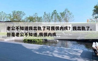 老公不知道我出軌了可我很內(nèi)疚？我出軌了,但是老公不知道,我很內(nèi)疚